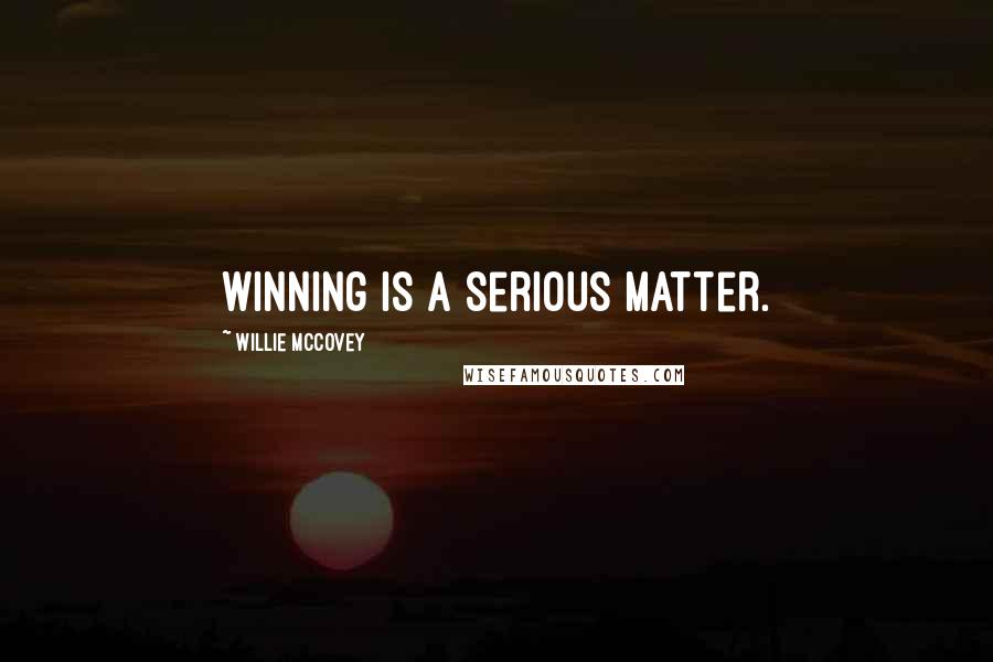 Willie McCovey Quotes: Winning is a serious matter.