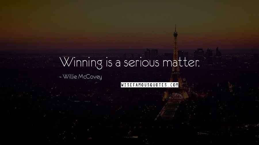 Willie McCovey Quotes: Winning is a serious matter.