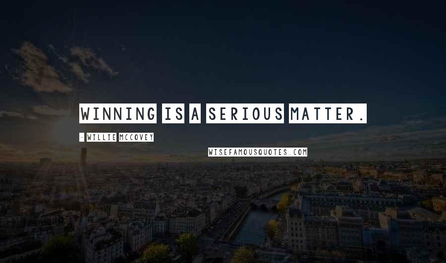 Willie McCovey Quotes: Winning is a serious matter.