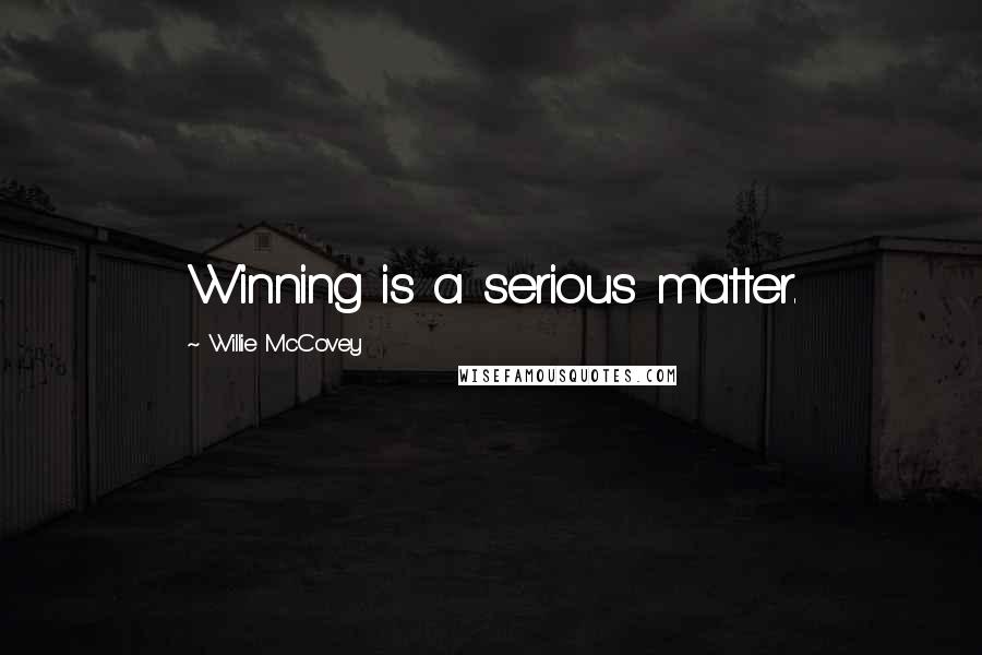 Willie McCovey Quotes: Winning is a serious matter.