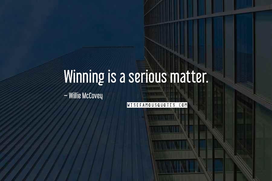 Willie McCovey Quotes: Winning is a serious matter.