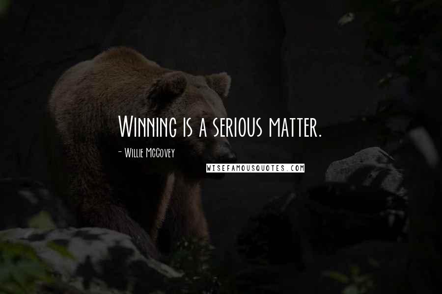 Willie McCovey Quotes: Winning is a serious matter.