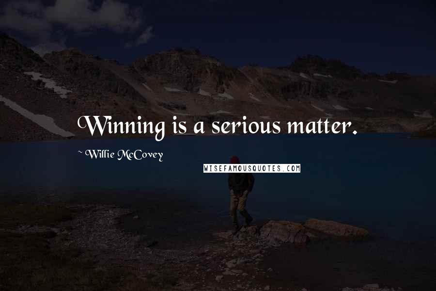 Willie McCovey Quotes: Winning is a serious matter.