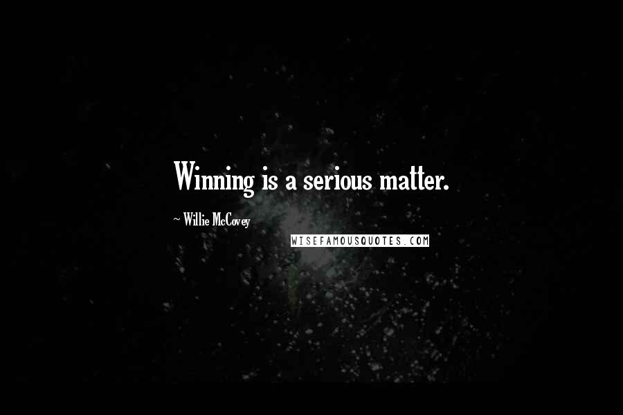 Willie McCovey Quotes: Winning is a serious matter.