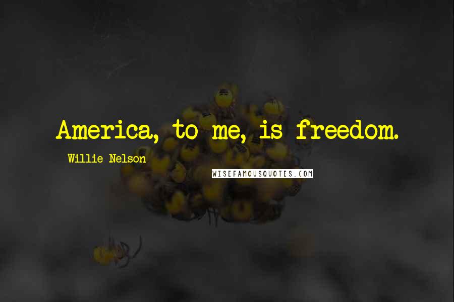 Willie Nelson Quotes: America, to me, is freedom.
