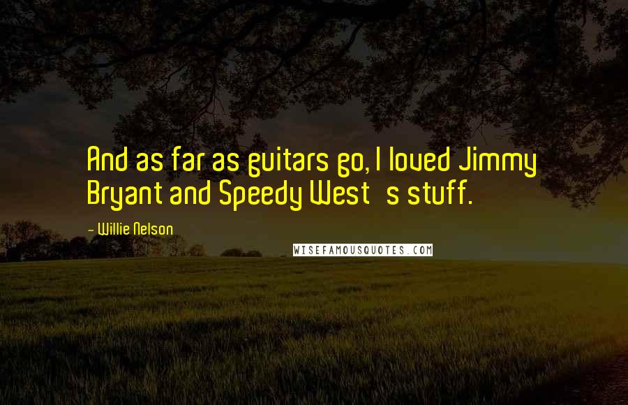 Willie Nelson Quotes: And as far as guitars go, I loved Jimmy Bryant and Speedy West's stuff.