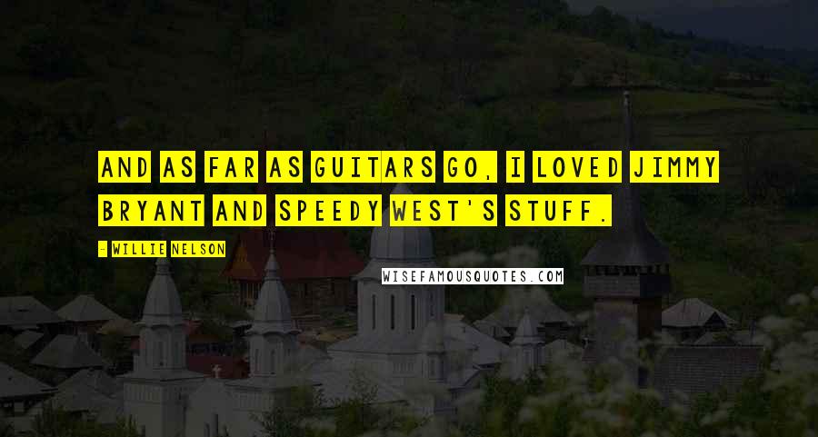 Willie Nelson Quotes: And as far as guitars go, I loved Jimmy Bryant and Speedy West's stuff.