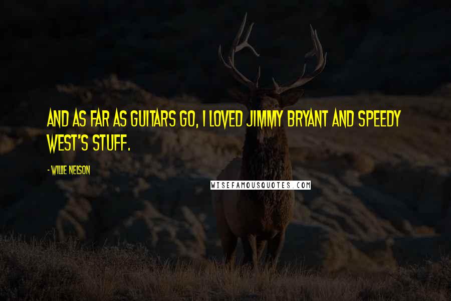 Willie Nelson Quotes: And as far as guitars go, I loved Jimmy Bryant and Speedy West's stuff.