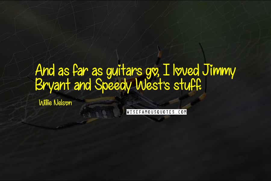 Willie Nelson Quotes: And as far as guitars go, I loved Jimmy Bryant and Speedy West's stuff.