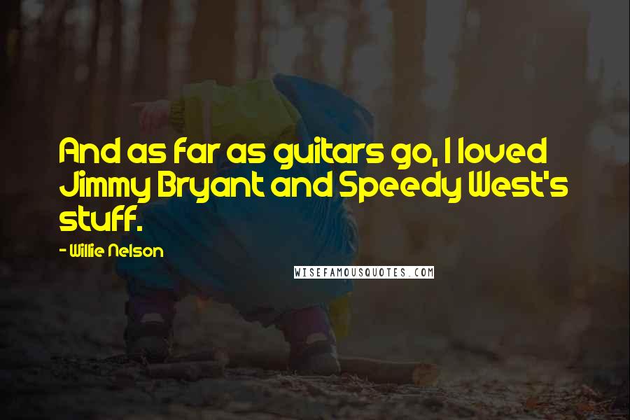 Willie Nelson Quotes: And as far as guitars go, I loved Jimmy Bryant and Speedy West's stuff.