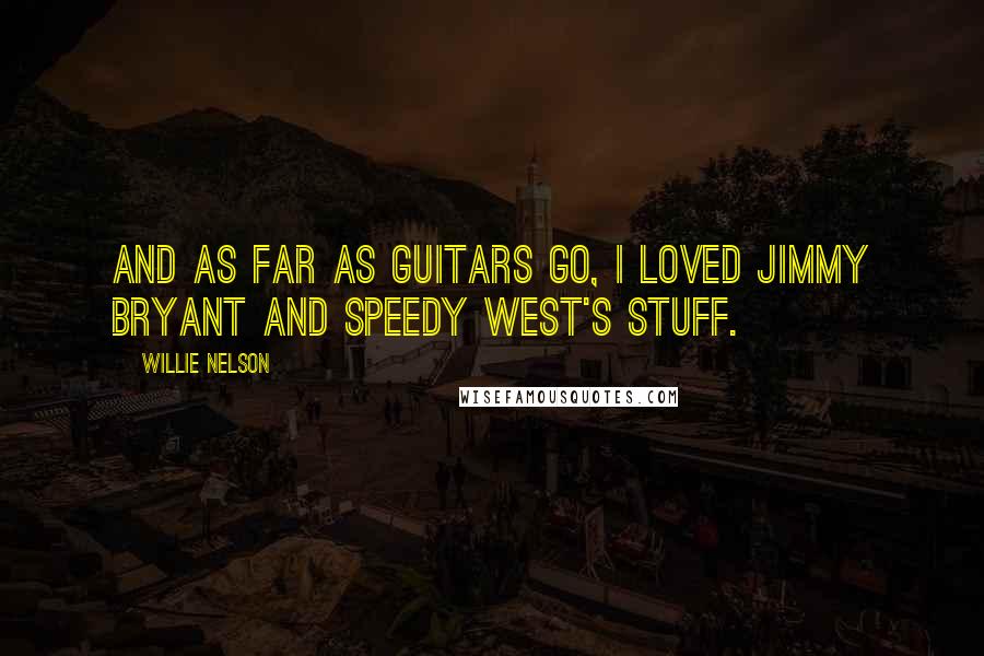 Willie Nelson Quotes: And as far as guitars go, I loved Jimmy Bryant and Speedy West's stuff.