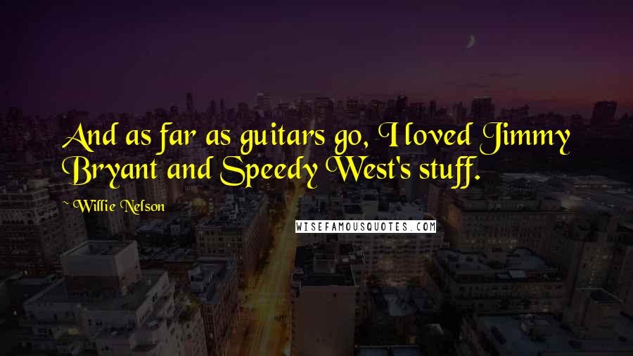 Willie Nelson Quotes: And as far as guitars go, I loved Jimmy Bryant and Speedy West's stuff.