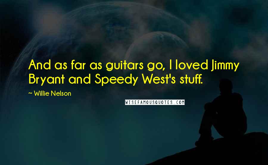 Willie Nelson Quotes: And as far as guitars go, I loved Jimmy Bryant and Speedy West's stuff.