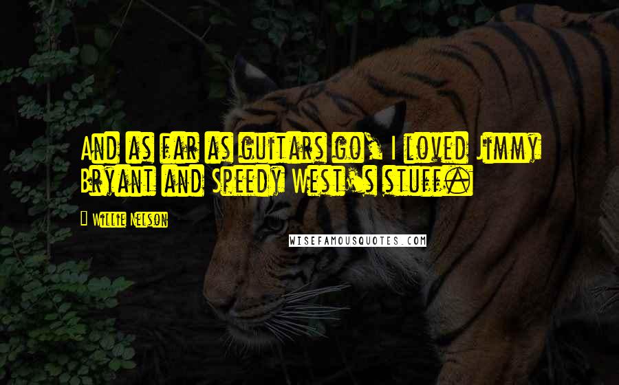 Willie Nelson Quotes: And as far as guitars go, I loved Jimmy Bryant and Speedy West's stuff.