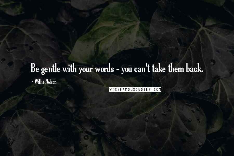 Willie Nelson Quotes: Be gentle with your words - you can't take them back.