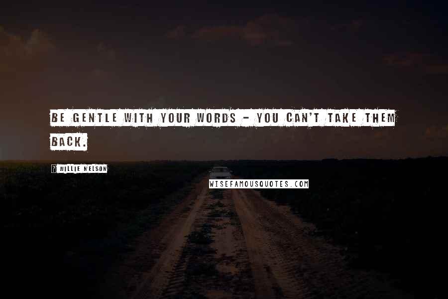 Willie Nelson Quotes: Be gentle with your words - you can't take them back.