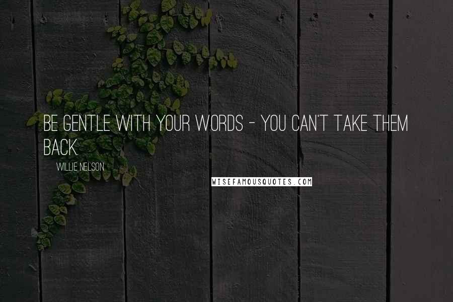 Willie Nelson Quotes: Be gentle with your words - you can't take them back.