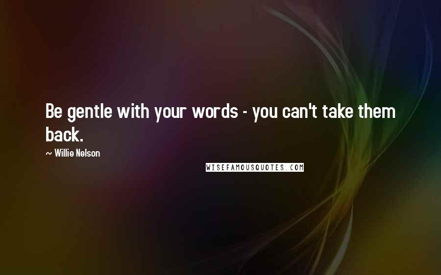 Willie Nelson Quotes: Be gentle with your words - you can't take them back.