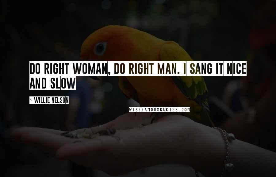 Willie Nelson Quotes: Do Right Woman, Do Right Man. I sang it nice and slow