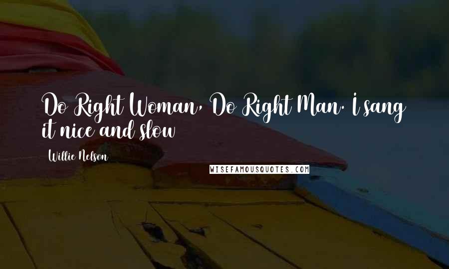 Willie Nelson Quotes: Do Right Woman, Do Right Man. I sang it nice and slow