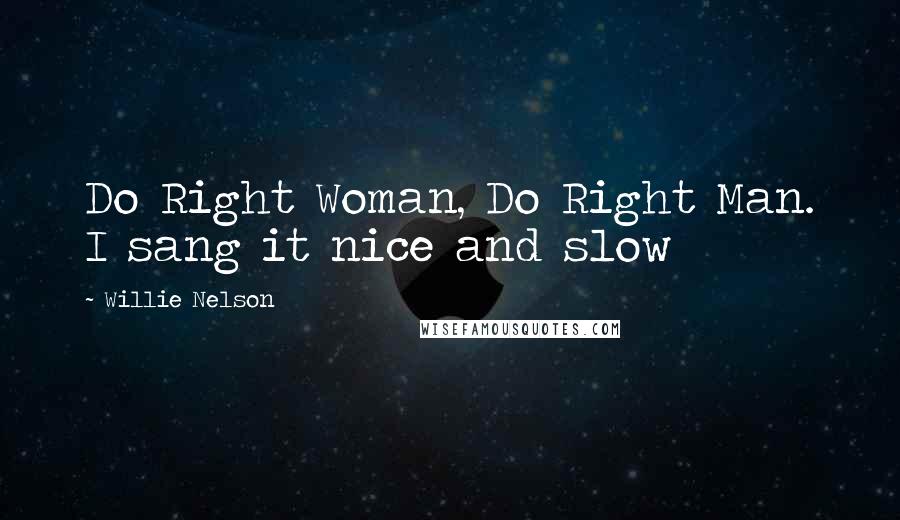 Willie Nelson Quotes: Do Right Woman, Do Right Man. I sang it nice and slow