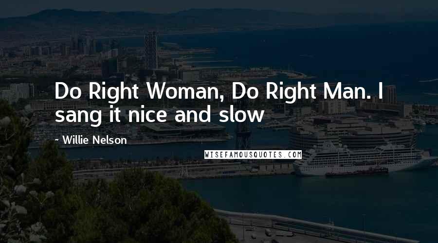 Willie Nelson Quotes: Do Right Woman, Do Right Man. I sang it nice and slow