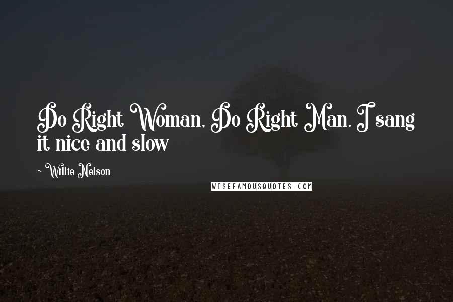 Willie Nelson Quotes: Do Right Woman, Do Right Man. I sang it nice and slow