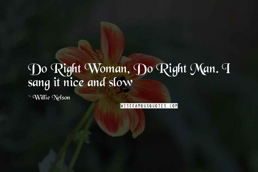 Willie Nelson Quotes: Do Right Woman, Do Right Man. I sang it nice and slow