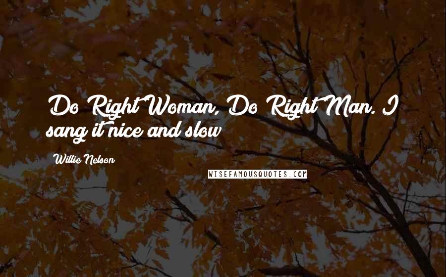 Willie Nelson Quotes: Do Right Woman, Do Right Man. I sang it nice and slow