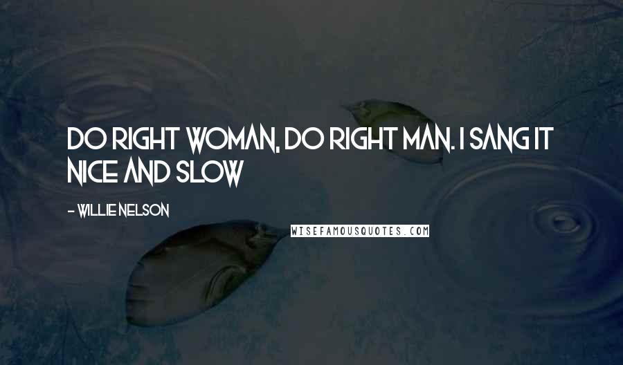 Willie Nelson Quotes: Do Right Woman, Do Right Man. I sang it nice and slow