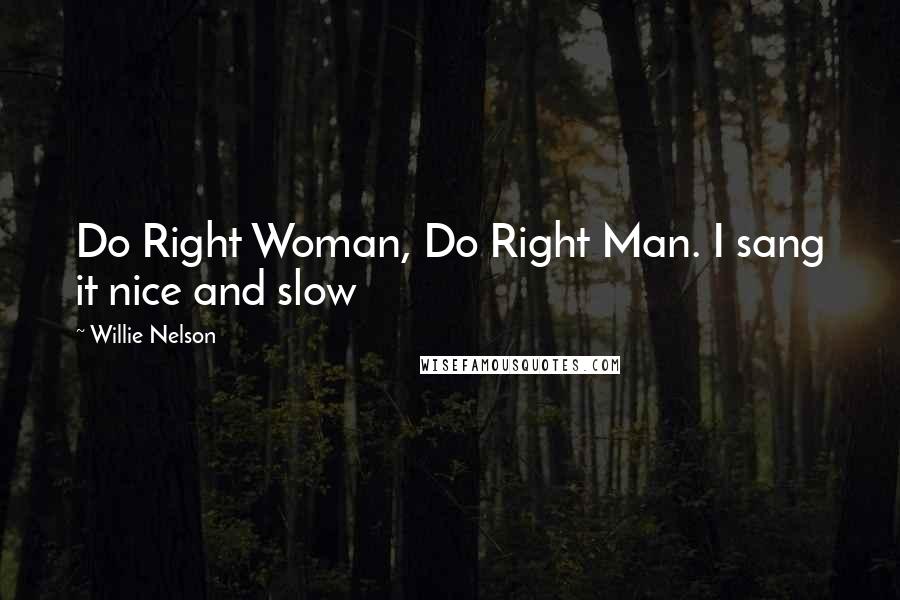 Willie Nelson Quotes: Do Right Woman, Do Right Man. I sang it nice and slow