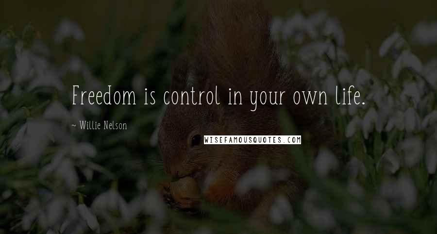 Willie Nelson Quotes: Freedom is control in your own life.