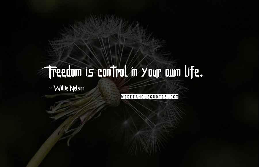 Willie Nelson Quotes: Freedom is control in your own life.
