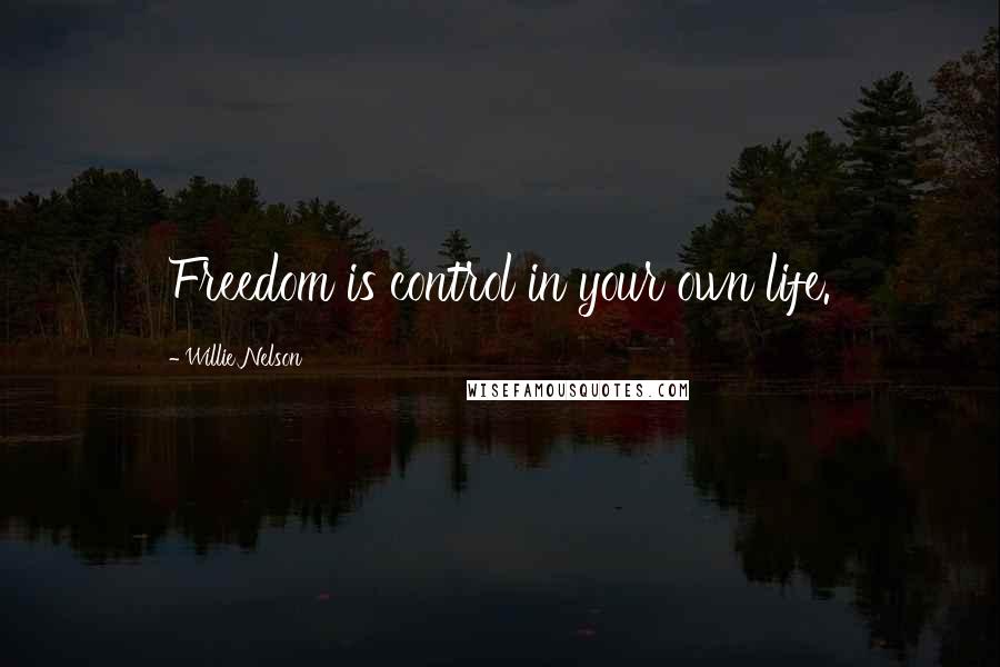 Willie Nelson Quotes: Freedom is control in your own life.