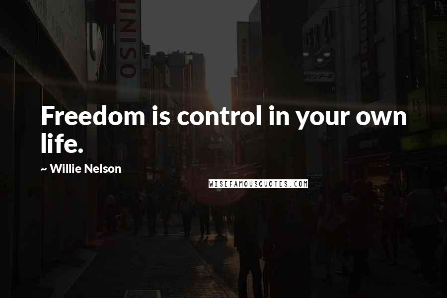 Willie Nelson Quotes: Freedom is control in your own life.