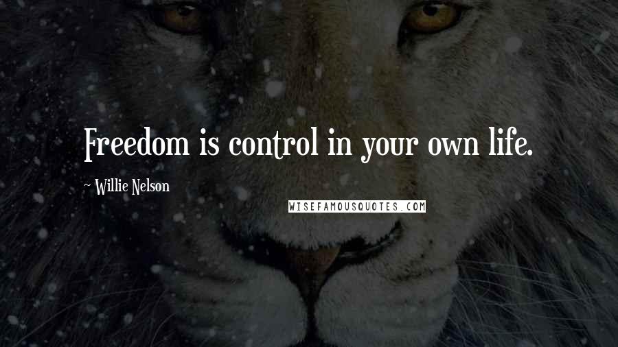 Willie Nelson Quotes: Freedom is control in your own life.