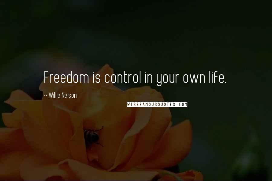 Willie Nelson Quotes: Freedom is control in your own life.