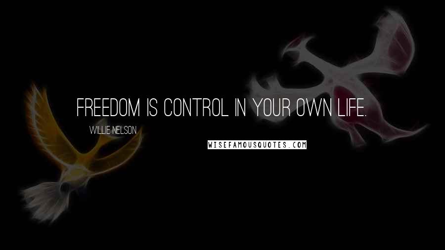 Willie Nelson Quotes: Freedom is control in your own life.