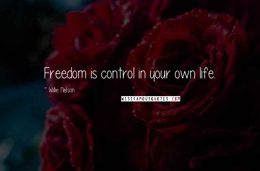 Willie Nelson Quotes: Freedom is control in your own life.