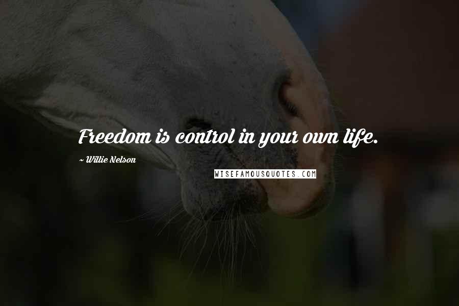 Willie Nelson Quotes: Freedom is control in your own life.