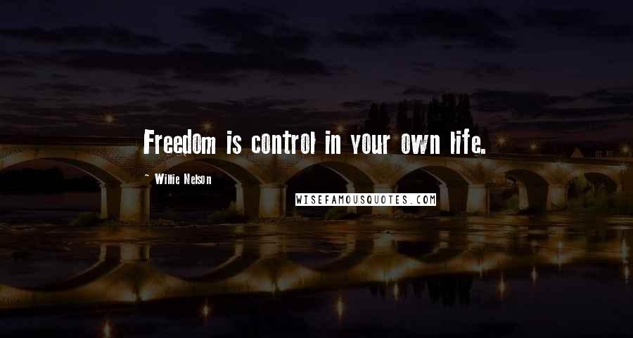 Willie Nelson Quotes: Freedom is control in your own life.