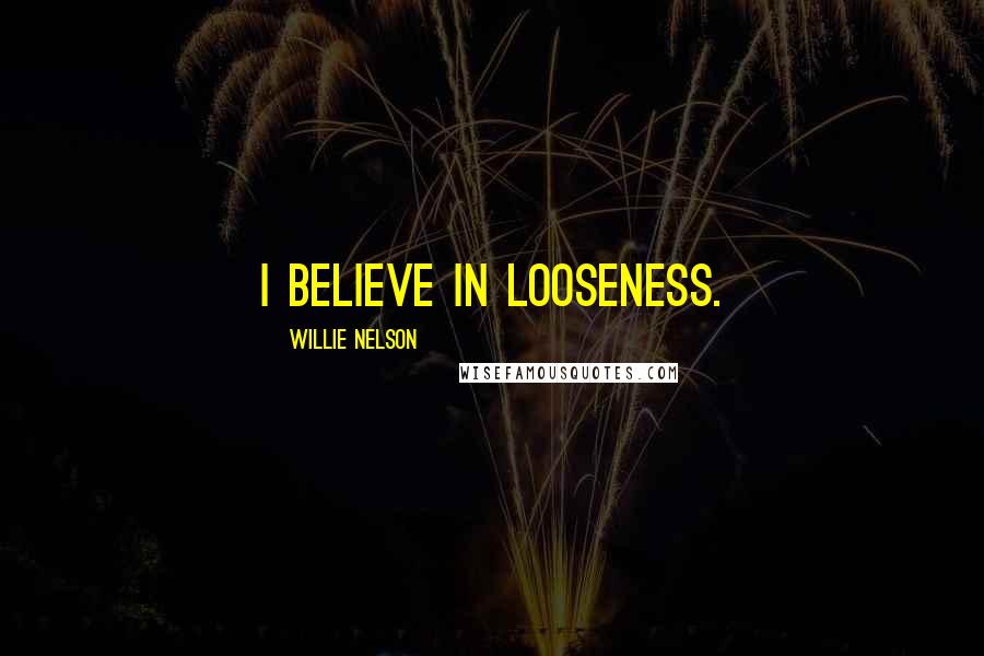 Willie Nelson Quotes: I believe in looseness.