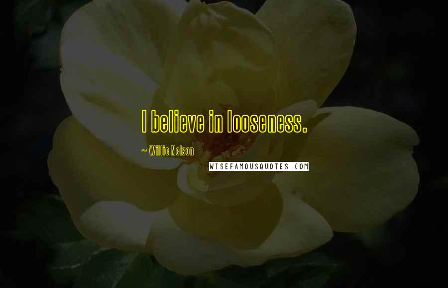 Willie Nelson Quotes: I believe in looseness.