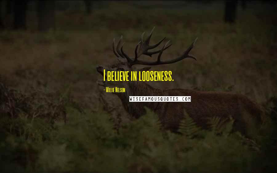 Willie Nelson Quotes: I believe in looseness.
