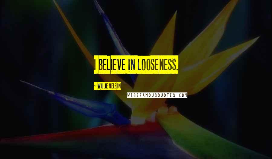 Willie Nelson Quotes: I believe in looseness.