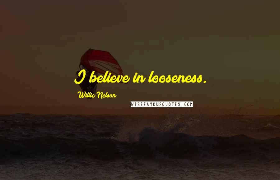Willie Nelson Quotes: I believe in looseness.
