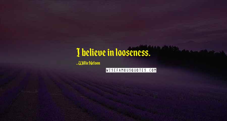 Willie Nelson Quotes: I believe in looseness.