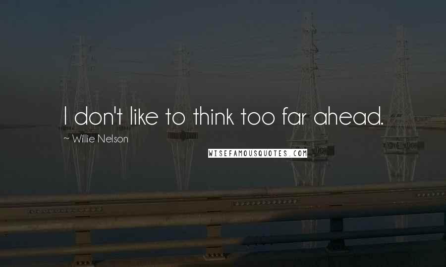 Willie Nelson Quotes: I don't like to think too far ahead.
