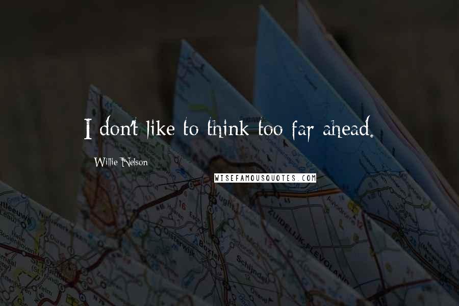 Willie Nelson Quotes: I don't like to think too far ahead.