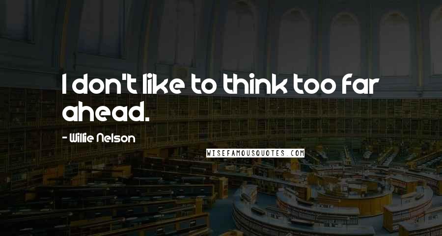 Willie Nelson Quotes: I don't like to think too far ahead.